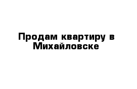 Продам квартиру в Михайловске